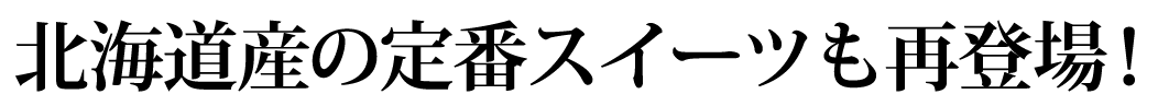 北海道産の定番スイーツも再登場！